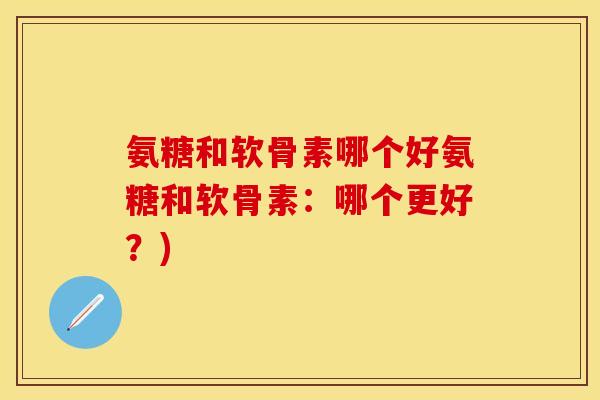 氨糖和软骨素哪个好氨糖和软骨素：哪个更好？)