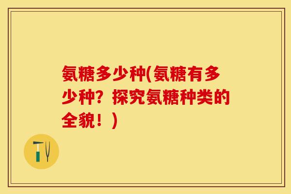 氨糖多少种(氨糖有多少种？探究氨糖种类的全貌！)