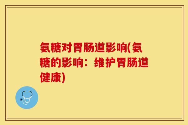 氨糖对胃肠道影响(氨糖的影响：维护胃肠道健康)