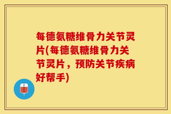 每德氨糖维骨力关节灵片(每德氨糖维骨力关节灵片，预防关节疾病好帮手)