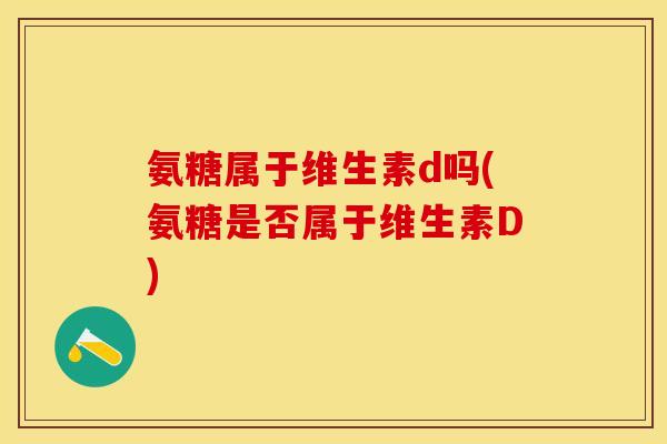 氨糖属于维生素d吗(氨糖是否属于维生素D)