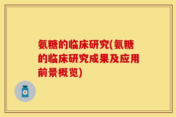 氨糖的临床研究(氨糖的临床研究成果及应用前景概览)