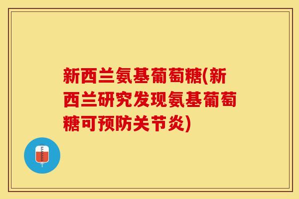 新西兰氨基葡萄糖(新西兰研究发现氨基葡萄糖可) 新西兰氨基葡萄糖(新西兰研究发现氨基葡萄糖可)