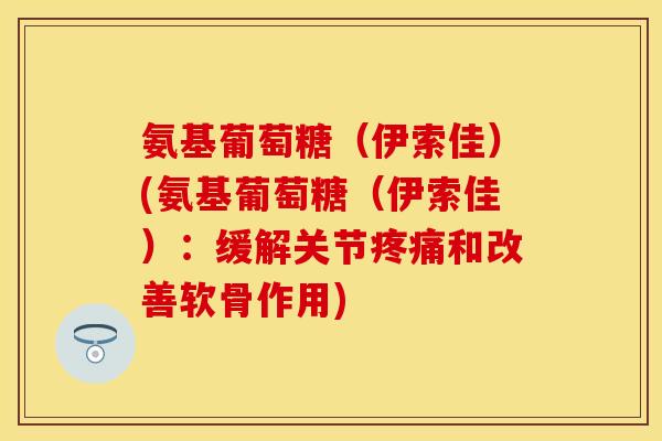 氨基葡萄糖（伊索佳）(氨基葡萄糖（伊索佳）：缓解关节疼痛和改善软骨作用)