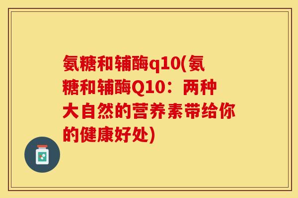 氨糖和辅酶q10(氨糖和辅酶Q10：两种大自然的营养素带给你的健康好处)