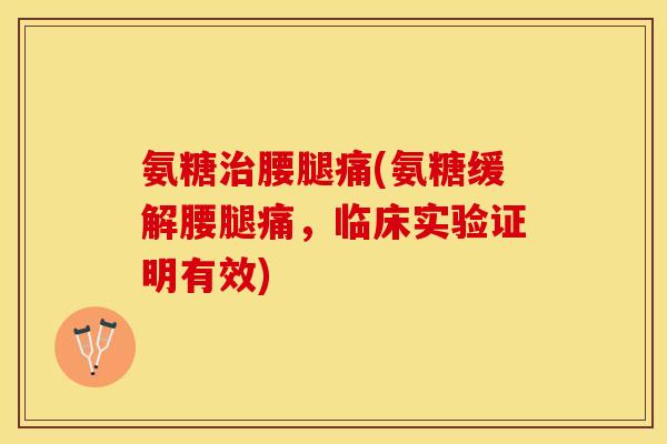 氨糖腰腿痛(氨糖缓解腰腿痛,临床实验证明有效) 氨糖腰腿痛(氨糖缓解腰腿痛,临床实验证明有效)