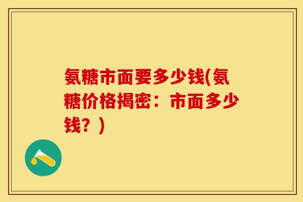 氨糖市面要多少钱(氨糖价格揭密：市面多少钱？)