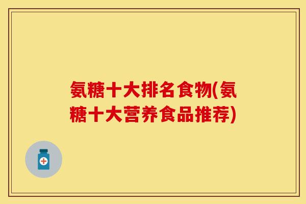 氨糖十大排名食物(氨糖十大营养食品推荐)