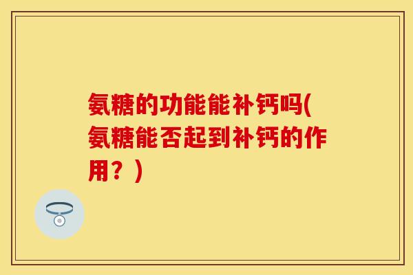 氨糖的功能能补钙吗(氨糖能否起到补钙的作用？)