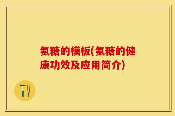 氨糖的模板(氨糖的健康功效及应用简介)