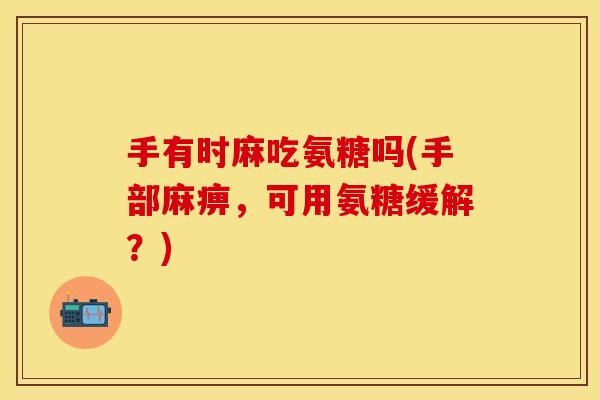 手有时麻吃氨糖吗(手部麻痹，可用氨糖缓解？)