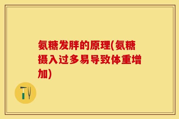 氨糖发胖的原理(氨糖摄入过多易导致体重增加)