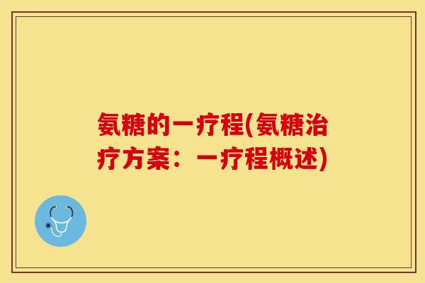 氨糖的一疗程(氨糖治疗方案：一疗程概述)