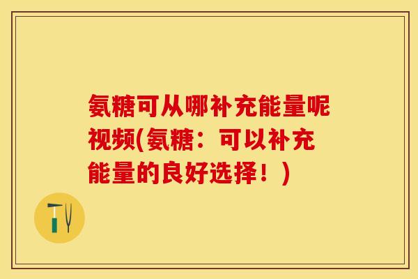 氨糖可从哪补充能量呢视频(氨糖：可以补充能量的良好选择！)