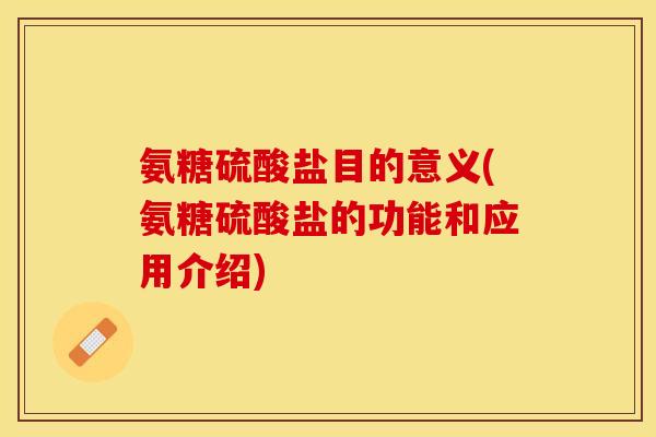 氨糖硫酸盐目的意义(氨糖硫酸盐的功能和应用介绍) 氨糖硫酸盐目的意义(氨糖硫酸盐的功能和应用介绍)