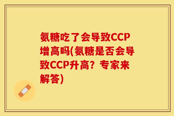 氨糖吃了会导致CCP增高吗(氨糖是否会导致CCP升高?专家来解答) 氨糖吃了会导致CCP增高吗(氨糖是否会导致CCP升高?专家来解答)