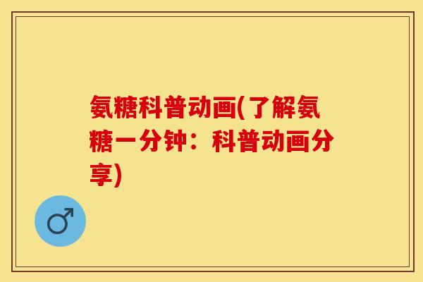 氨糖科普动画(了解氨糖一分钟：科普动画分享)