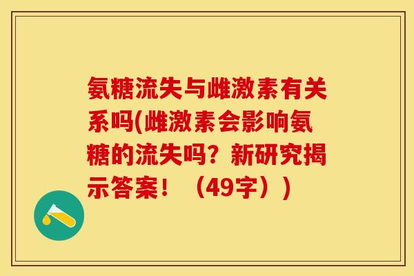氨糖流失与雌激素有关系吗(雌激素会影响氨糖的流失吗？新研究揭示答案！（49字）)