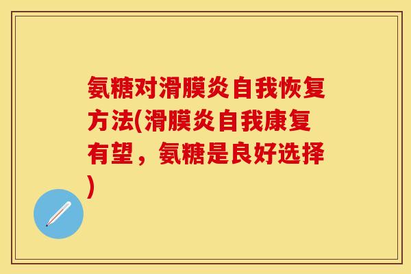 氨糖对滑膜炎自我恢复方法(滑膜炎自我康复有望，氨糖是良好选择)