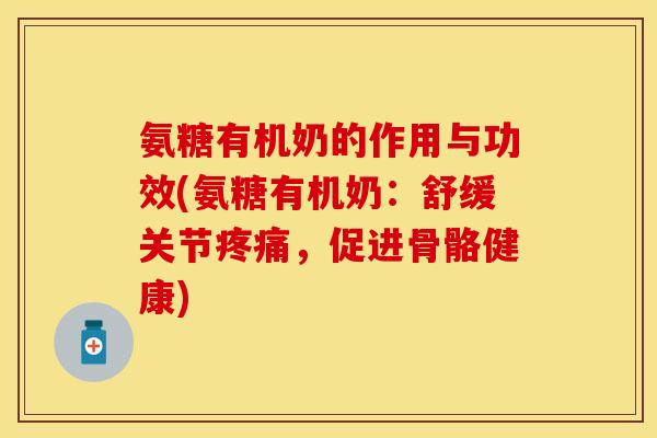氨糖有机奶的作用与功效(氨糖有机奶：舒缓关节，促进骨骼健康)