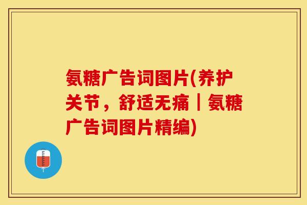 氨糖广告词图片(养护关节，舒适无痛｜氨糖广告词图片精编)