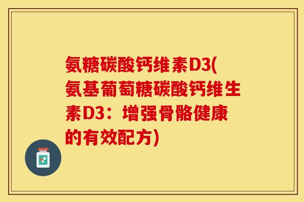 氨糖碳酸钙维素D3(氨基葡萄糖碳酸钙维生素D3：增强骨骼健康的有效配方)