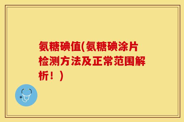 氨糖碘值(氨糖碘涂片检测方法及正常范围解析!) 氨糖碘值(氨糖碘涂片检测方法及正常范围解析!)
