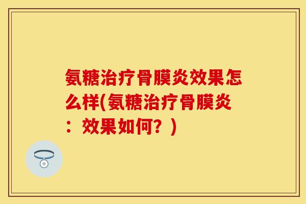 氨糖治疗骨膜炎效果怎么样(氨糖治疗骨膜炎：效果如何？)