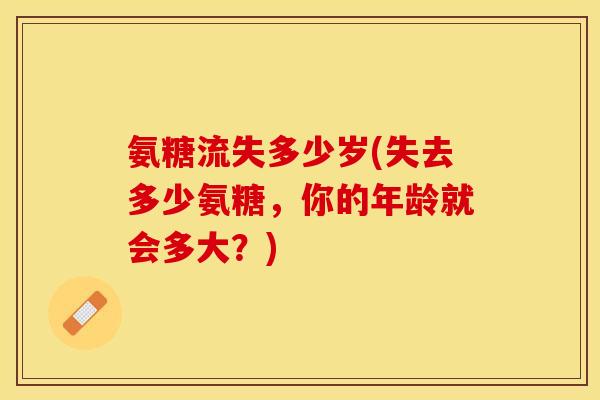 氨糖流失多少岁(失去多少氨糖，你的年龄就会多大？)