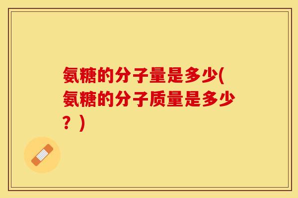 氨糖的分子量是多少(氨糖的分子质量是多少？)