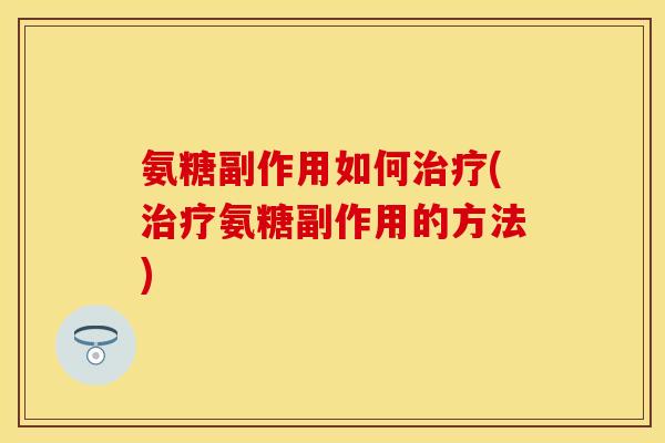 氨糖副作用如何(氨糖副作用的方法) 氨糖副作用如何(氨糖副作用的方法)