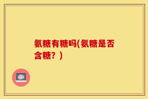 氨糖有糖吗(氨糖是否含糖？)