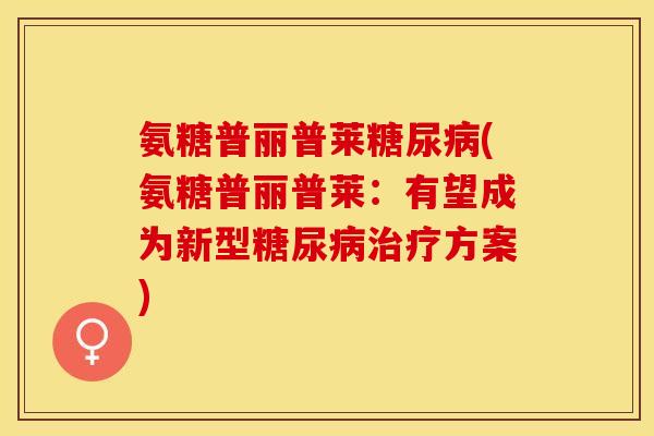 氨糖普丽普莱(氨糖普丽普莱:有望成为新型方案) 氨糖普丽普莱(氨糖普丽普莱:有望成为新型方案)