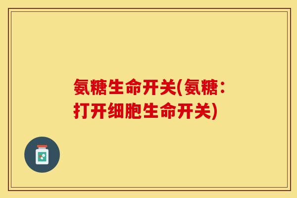 氨糖生命开关(氨糖:打开细胞生命开关) 氨糖生命开关(氨糖:打开细胞生命开关)