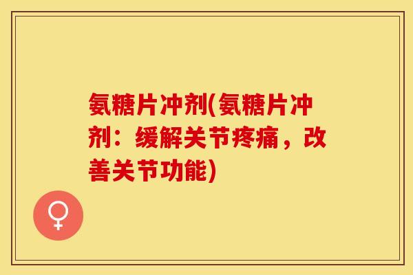 氨糖片冲剂(氨糖片冲剂：缓解关节疼痛，改善关节功能)