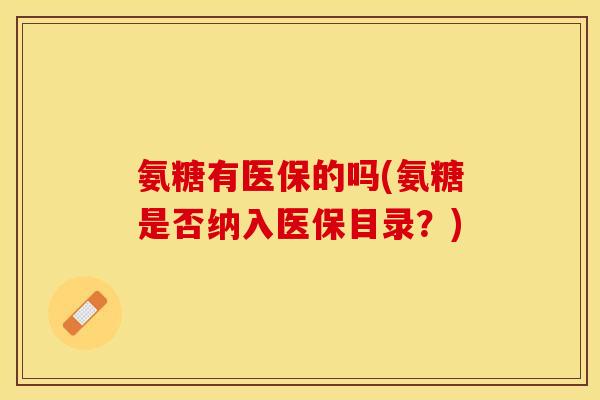 氨糖有医保的吗(氨糖是否纳入医保目录？)