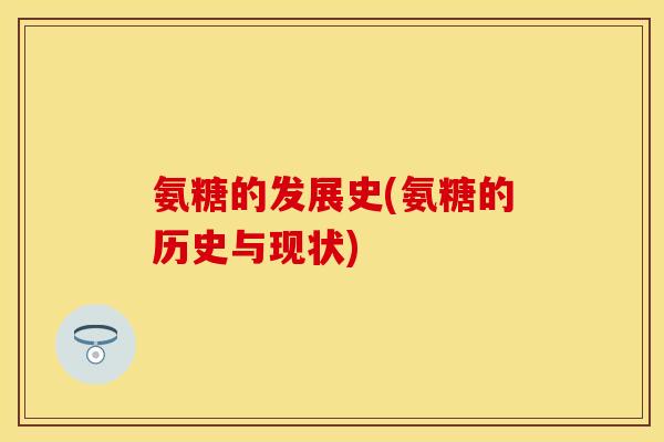 氨糖的发展史(氨糖的历史与现状)