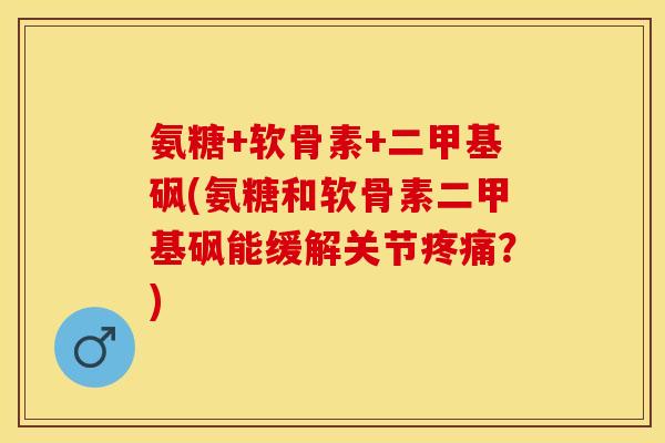 氨糖+软骨素+二甲基砜(氨糖和软骨素二甲基砜能缓解关节?) 氨糖+软骨素+二甲基砜(氨糖和软骨素二甲基砜能缓解关节?)