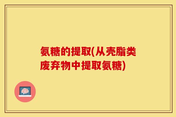 氨糖的提取(从壳脂类废弃物中提取氨糖)