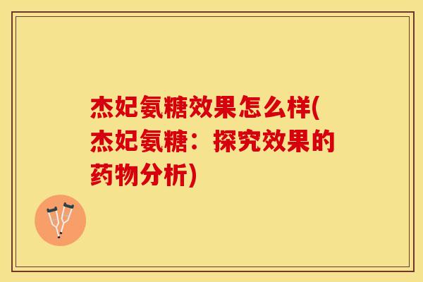杰妃氨糖效果怎么样(杰妃氨糖:探究效果的分析) 杰妃氨糖效果怎么样(杰妃氨糖:探究效果的分析)