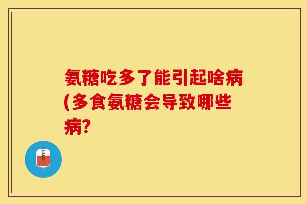 氨糖吃多了能引起啥病(多食氨糖会导致哪些病？