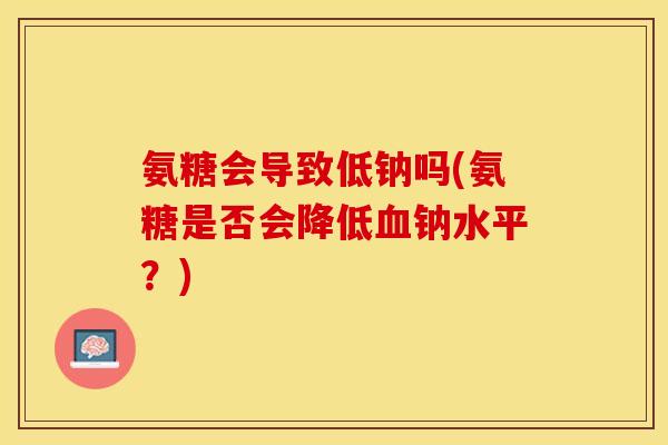 氨糖会导致低钠吗(氨糖是否会降低血钠水平？)