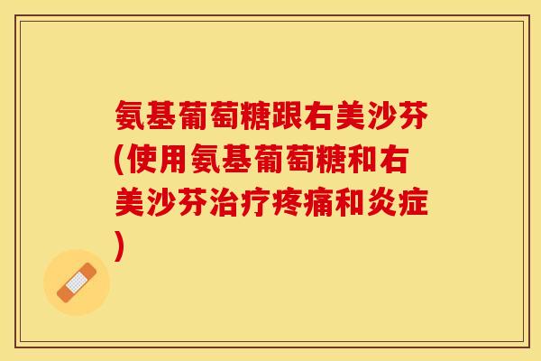 氨基葡萄糖跟右美沙芬(使用氨基葡萄糖和右美沙芬治疗疼痛和炎症)