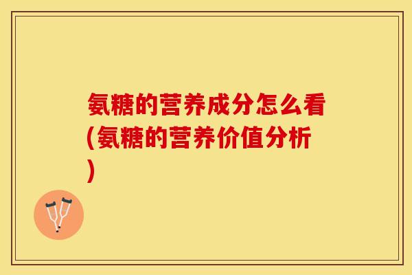 氨糖的营养成分怎么看(氨糖的营养价值分析) 氨糖的营养成分怎么看(氨糖的营养价值分析)