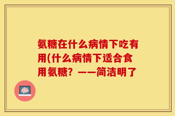 氨糖在什么病情下吃有用(什么病情下适合食用氨糖？——简洁明了