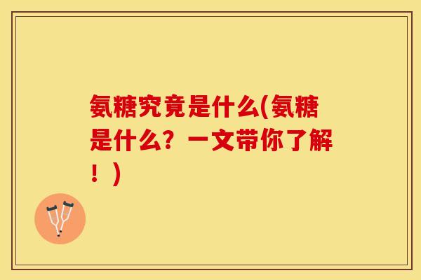 氨糖究竟是什么(氨糖是什么？一文带你了解！)