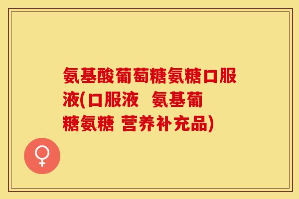 氨基酸葡萄糖氨糖口服液(口服液  氨基葡糖氨糖 营养补充品)