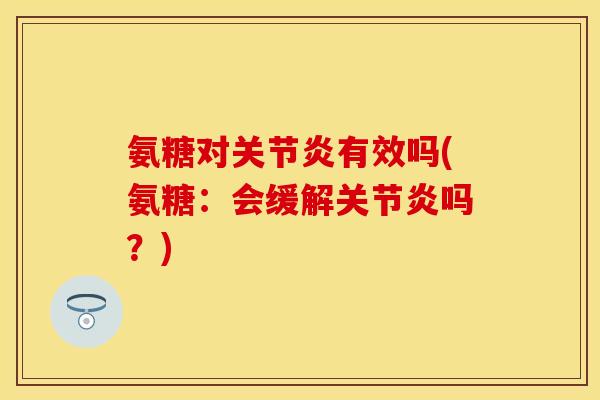 氨糖对关节炎有效吗(氨糖：会缓解关节炎吗？)