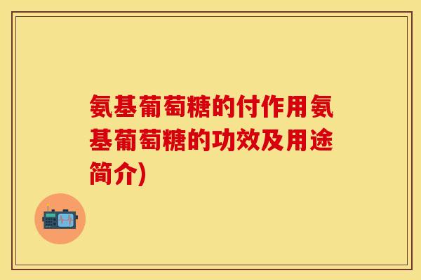 氨基葡萄糖的付作用氨基葡萄糖的功效及用途简介)