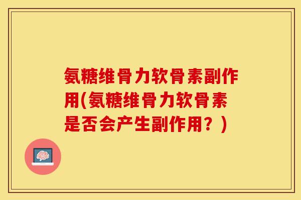 氨糖维骨力软骨素副作用(氨糖维骨力软骨素是否会产生副作用？)